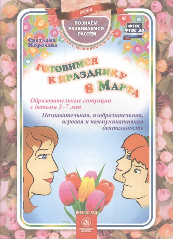 Готовимся к празднику 8 марта. Образовательные ситуации с детьми 3-7 лет. Познавательная, изобразительная, игровая и коммуникативная деятельность. ФГОС