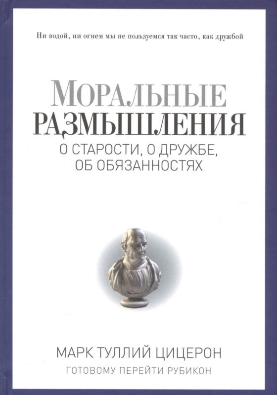 Моральные размышления о старости, о дружбе, об обязанностях. Готовому перейти Рубикон.