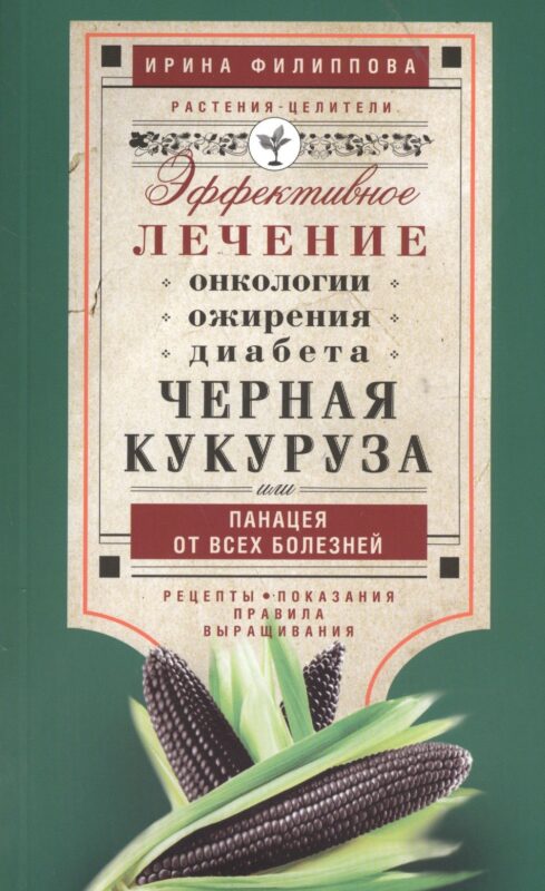 Черная кукуруза, или Панацея от всех болезней. Эффективное лечение онкологии, ожирения, диабета.