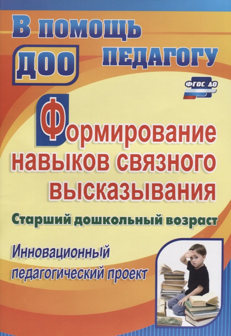 Формирование навыков связного высказывания. Старший дошкольный возраст. Инновационный педагогический проект. ФГТ и ФГОС ДО