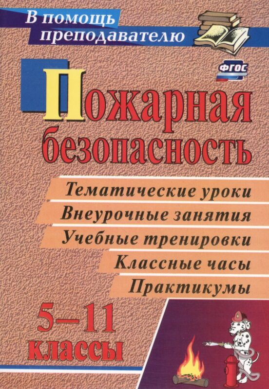 Пожарная безопасность: тематические уроки, внеурочные занятия, учебные тренировки, классные часы, практикумы в 5-11 классах. ФГОС. 4-е издание, перер.