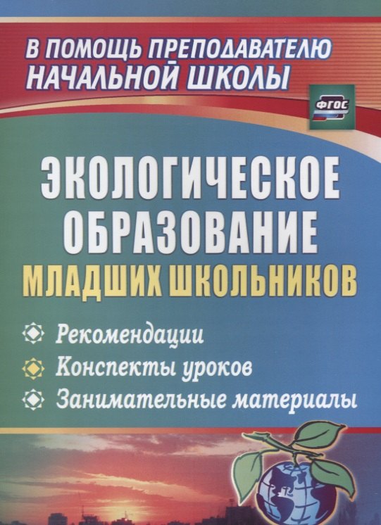 Экологическое образование младших школьников: рекомендации, конспекты уроков, занимательные материалы. ФГОС