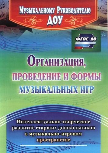 Организация, проведение и формы музыкальных игр. Интеллектуально-творческое развитие старших дошкольников в музыкльно-игровом пространстве. ФГОС ДО
