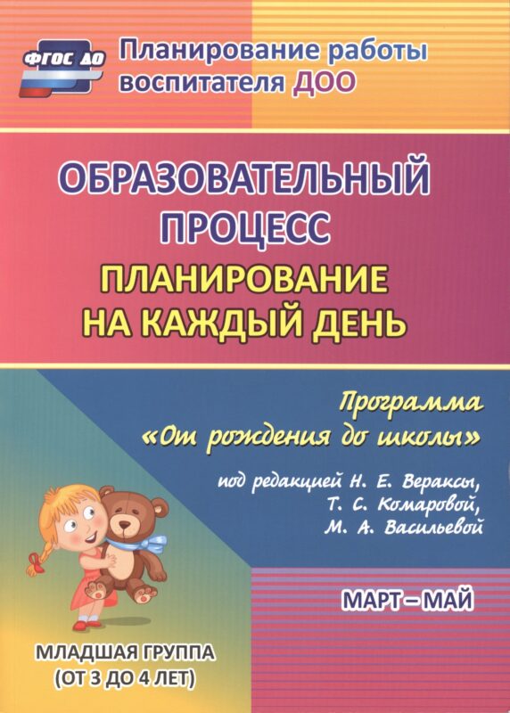 Образовательный процесс. Планирование на каждый день по программе "От рождения до школы" под редакцией Н. Е. Вераксы, Т. С. Комаровой, М. А. Васильевой. Март-май. Младшая группа (от 3 до 4 лет). ФГОС