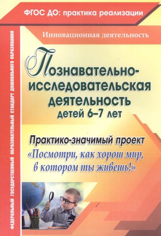 Познавательно-исследовательская деятельность детей 6-7 лет. Практико-значимый проект "Посмотри, как хорош мир, в котором ты живёшь!" ФГОС ДО