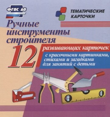 Ручные инструменты строителя. 12 развивающих карточек с красочными картинками, стихами и загадками для занятий с детьми