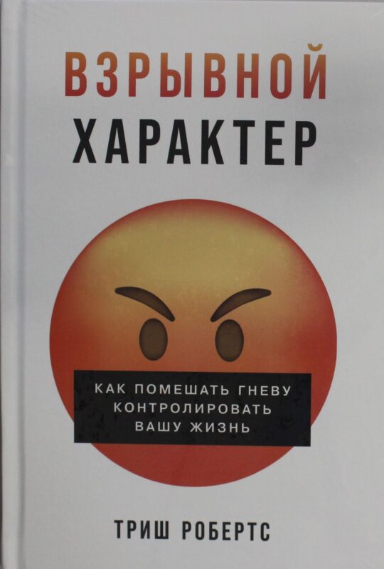 Взрывной характер: Как помешать гневу контролировать вашу жизнь
