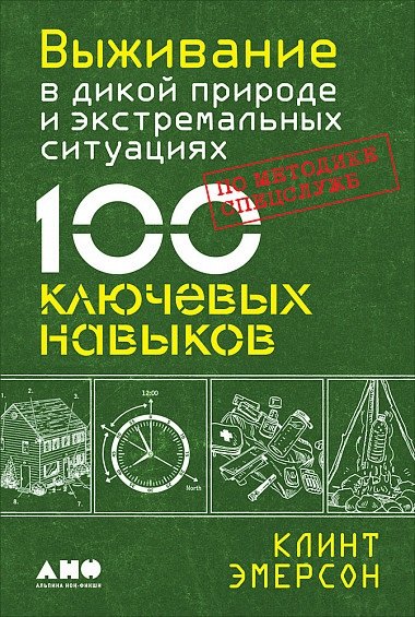 Выживание в дикой природе и экстремальных ситуациях. 100 ключевых навыков по методике спецслужб