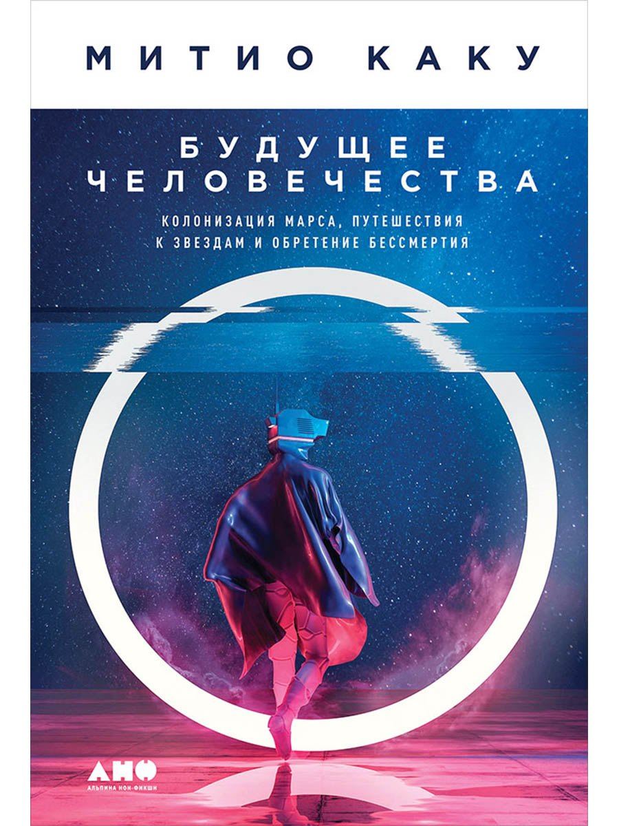 Будущее человечества: Колонизация Марса, путешествия к звездам и обретение бессмертия