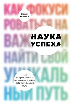 Наука успеха. Как фокусироваться на важном и найти свой уникальный путь