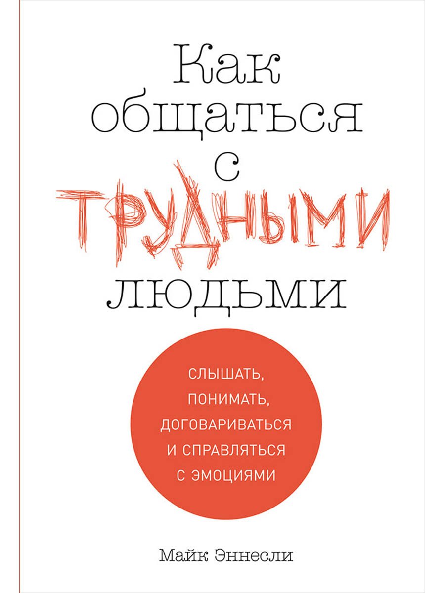 Как общаться с трудными людьми: Слышать, понимать, договариваться и справляться с эмоциями
