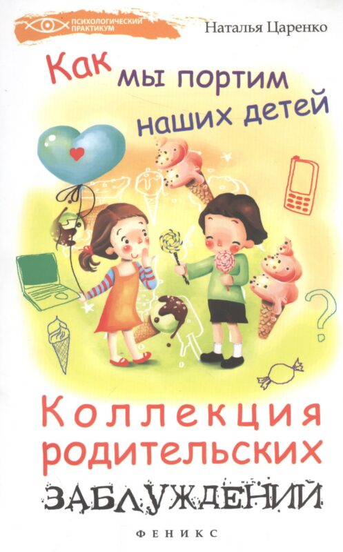 Как мы портим наших детей: коллекция родительских заблуждений