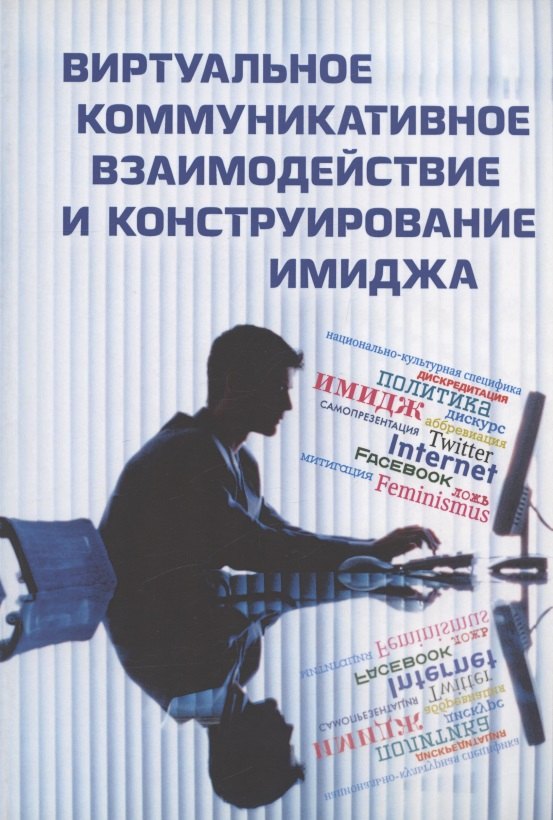 Виртуальное коммуникативное взаимодействие и лингвистическое конструирование имиджа. Коллективная монография