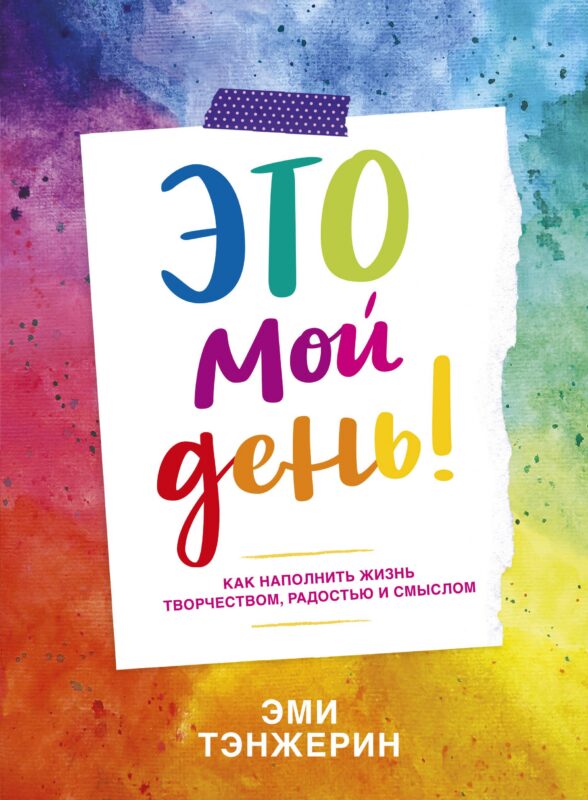 Это мой день! Как наполнить жизнь творчеством, радостью и смыслом