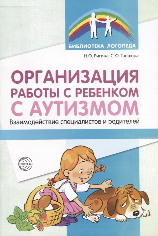 Организация работы с ребенком с аутизмом: Взаимодействие специалистов и родителей/ Танцюра С.Ю.,Ригина Н.Ф,
