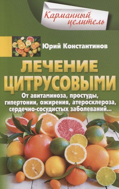 Лечение цитрусовыми. От авитаминоза, простуды, гипертонии, ожирения, атеросклероза, сердечно­сосудистых заболеваний