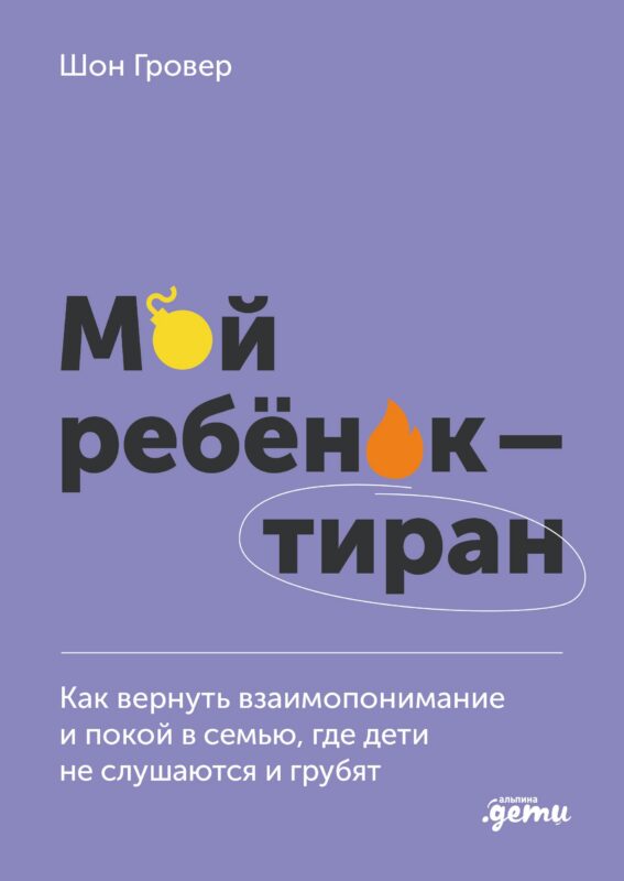 Мой ребенок – тиран! Как вернуть взаимопонимание и покой в семью, где дети не слушаются и грубят