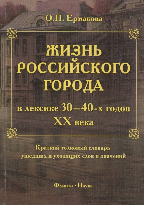 Жизнь российского города в лексике 30-40-х годов XX века. Краткий толковый словарь ушедших и уходящих слов и значений. 2-е издание, исправленное и дополненное