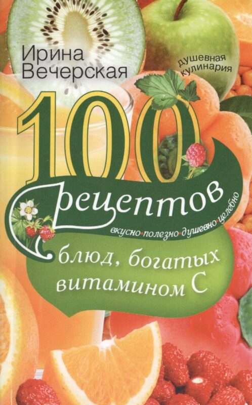 100 рецептов блюд, богатыми витамином C. Вкусно, полезно, душевно, целебно
