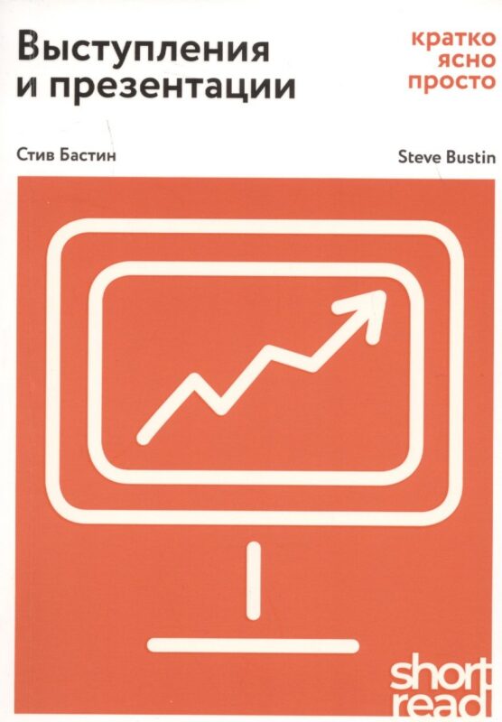 Выступления и презентации: кратко, ясно, просто. Как провести захватывающую и эффективную бизнес-презентацию