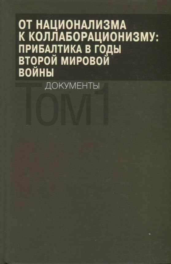 От национализма к коллаборационизму: Прибалтика в годы Второй мировой войны. Документы. В 2 томах. Том 1