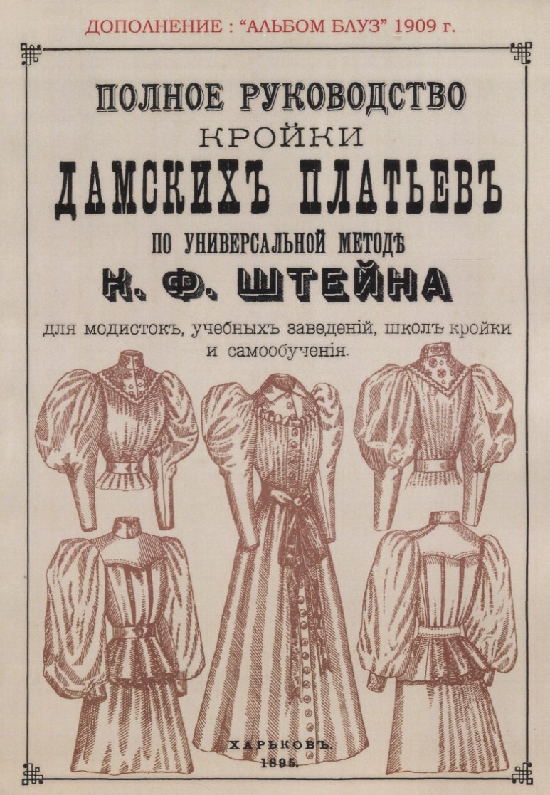 Полное руководство дамских платьев по универсальной методе К. Ф. Штейна для модисток, учебных заведений, школ кройки и самообучения. Сезон 1909 Альбом блуз