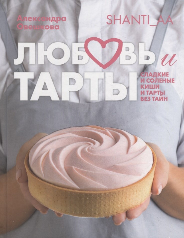 Любовь и тарты. Сладкие и соленые киши и тарты без тайн