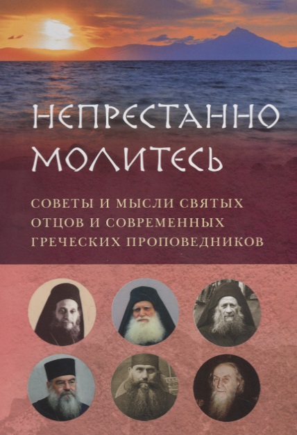 НЕПРЕСТАННО МОЛИТЕСЬ. СОВЕТЫ И МЫСЛИ СВЯТЫХ ОТЦОВ И СОВРЕМЕННЫХ ГРЕЧЕСКИХ ПРОПОВЕДНИКОВ