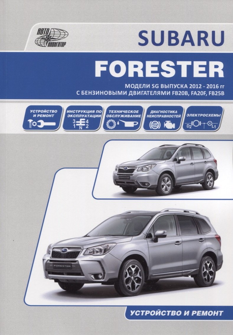 Subaru Forester. Модели SG выпуска 2012-2016 гг. с бензиновыми двигателями FB20B (2,0 DONC), FA20F (2,0 DONC Turbo), FB25B (2,5 DONC). Устройство, техническое обслуживание и ремонт