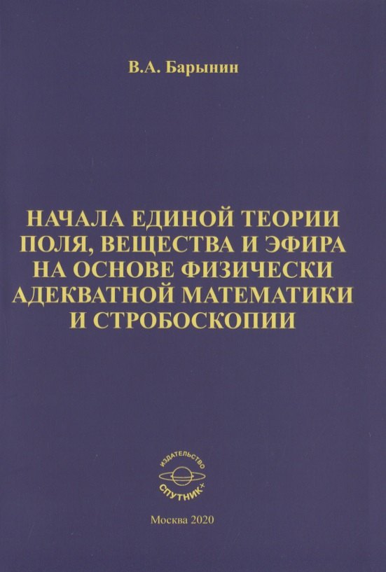 Начала единой теории поля, вещества и эфира на основе физически адекватной математики и стробоскопии