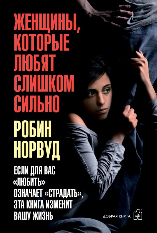 Женщины, которые любят слишком сильно. Если для вас "любить" означает "страдать", эта книга изменит вашу жизнь
