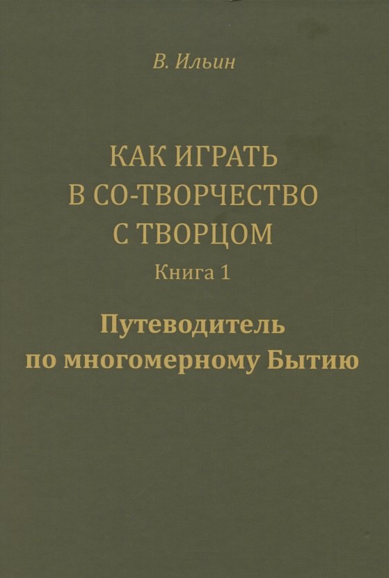 Как играть в Со-Творчество с Творцом. Книга 1. Путеводитель по многомерному Бытию