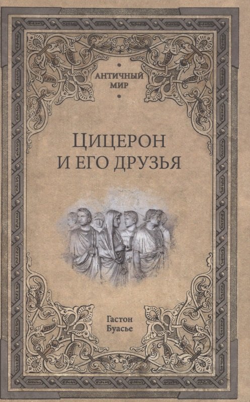 Цицерон и его друзья. Очерки о римском обществе времен Цезаря