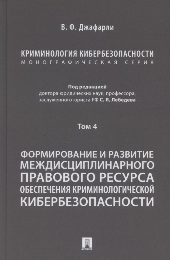 Криминология кибербезопасности. В 5 томах. Том 4. Формирование и развитие междисциплинарного правового ресурса обеспечения криминологической кибербезопасности