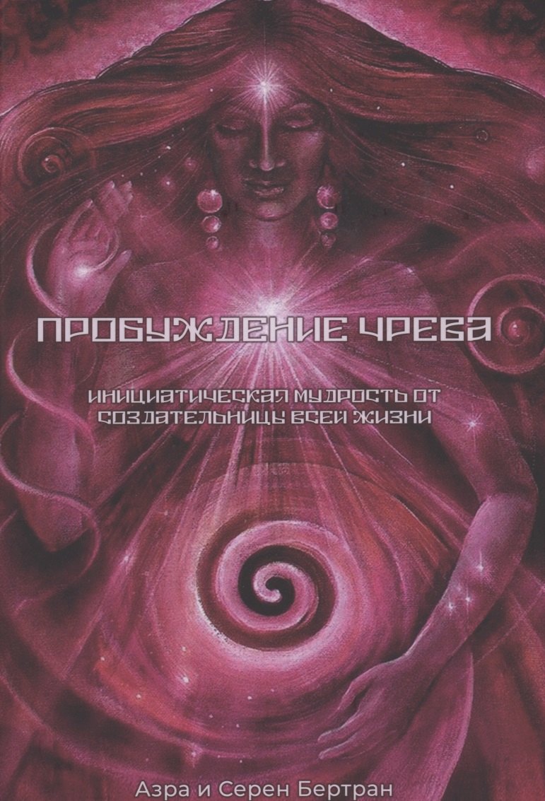 Пробуждение Чрева. Инициатическая Мудрость от создательницы всей жизни