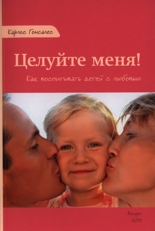 Целуйте меня Как воспитывать детей с любовью (м) Гонсалес