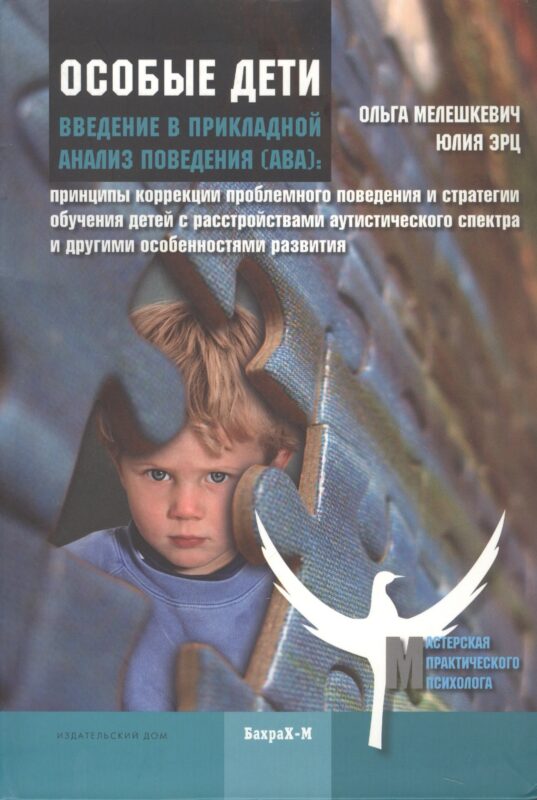 Особые дети. Введение в прикладной анализ (АВА): принципы коррекции проблемного поведения и стратегии обучения детей с расстройствами аутистического спектра и другими особенностями развития