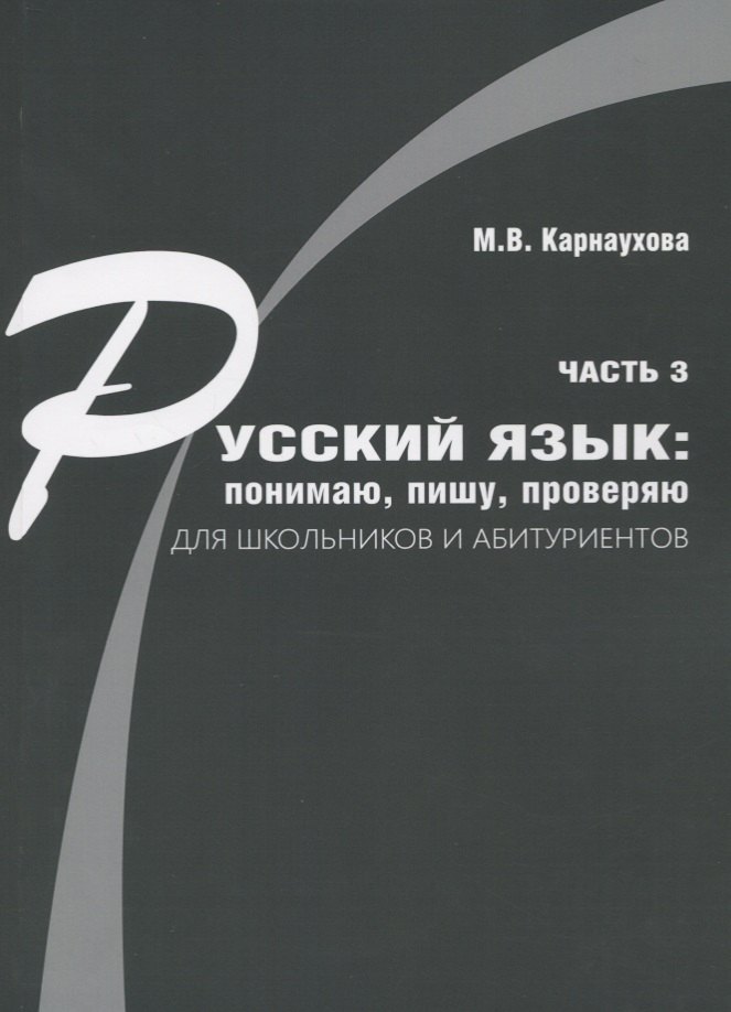 Русский язык: понимаю, пишу, проверяю. Практический курс. Часть 3 учебное пособие для школьников и абитуриентов
