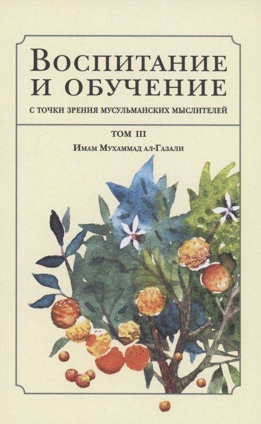 Воспитание и обучение с точки зрения мусульманских мыслителей. Имам Мухаммад ал-Газали. Том 3