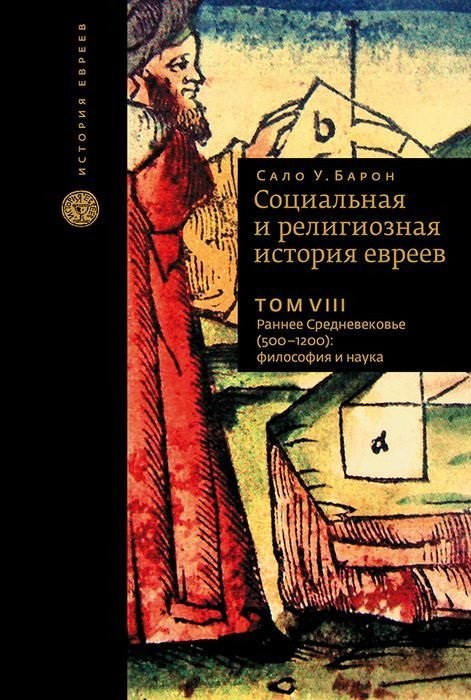 Социальная и религиозная история евреев. Том VIII. Раннее Средневековье (500-1200): философия и наука