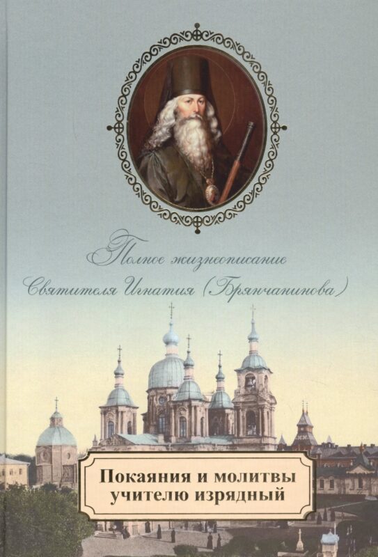 Покаяния и молитвы учителю изрядный. Полное жизнеописание святителя Игнатия (Брянчанинова)