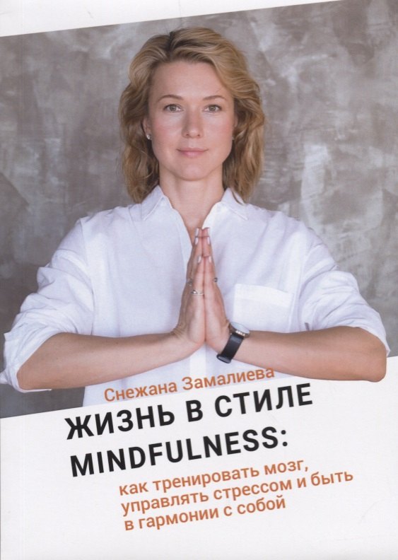 Жизнь в стиле Mindfulness: как тренировать мозг, управлять стрессом и быть в гармонии с собой