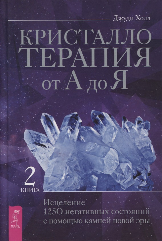Кристаллотерапия от А до Я. Книга 2. Исцеление 1250 негативных состояний с помощью камней новой эры