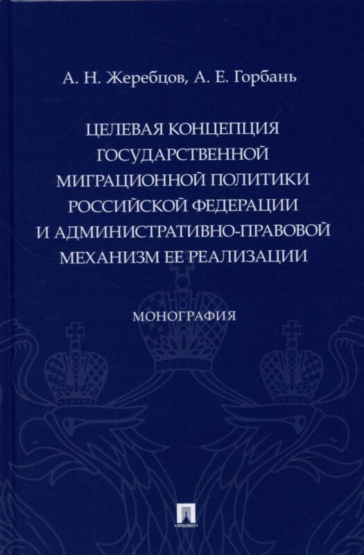 Целевая концепция государственной миграционной политики Российсской Федерации и административно-правовой механизм ее реализации. Монография.