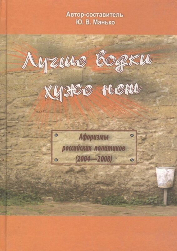 Лучше водки, хуже нет. Афоризмы российских политиков (2004-2008 гг.)