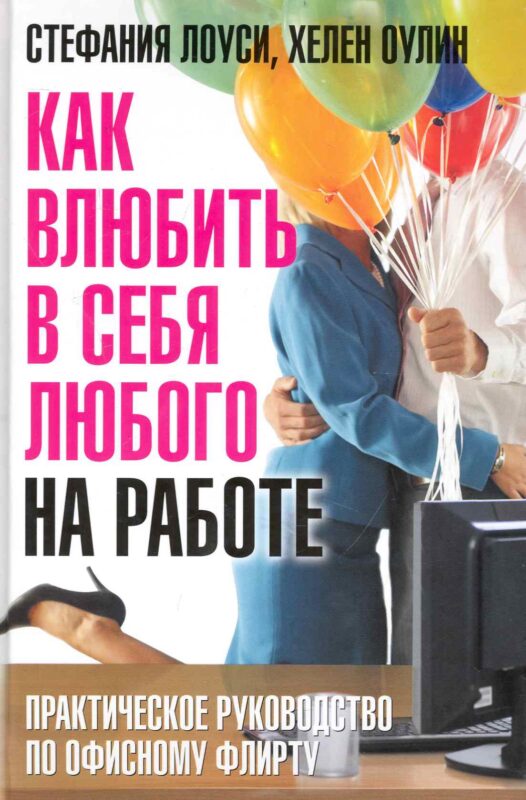 Как влюбить в себя любого на работе. Практическое руководство по офисному флирту