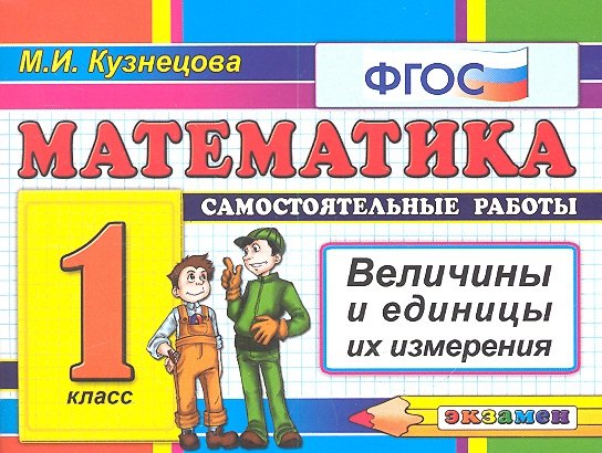 Математика: 1 класс: самостоятельные работы: величины и единицы их измерения. 4 -е изд., перераб. и доп. (ФГОС)
