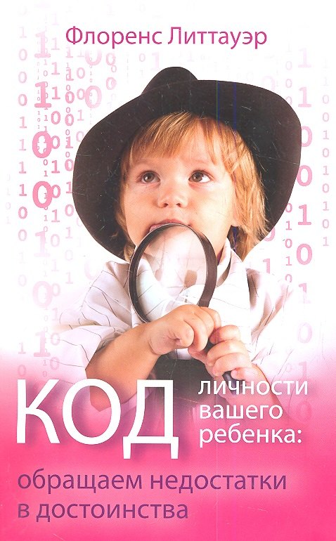 Код личности вашего ребенка: обращаем недостатки в достоинства.