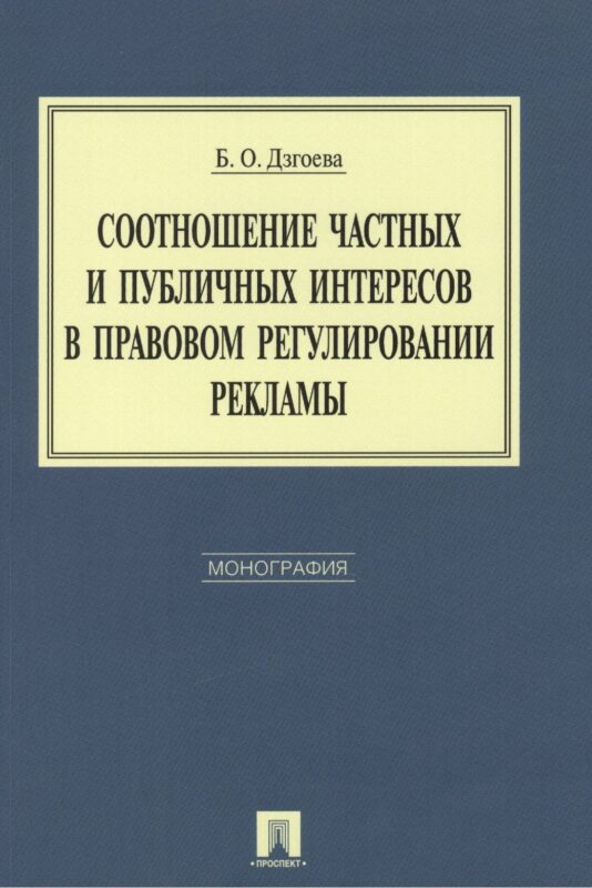 Соотношение частных и публичных интересов в правовом регулировании рекламы. Монография.
