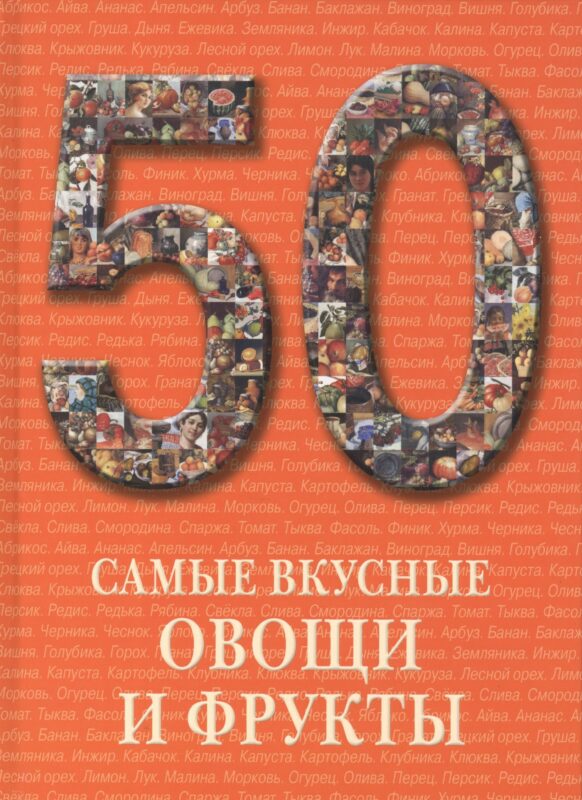 50. Самые вкусные овощи и фрукты. Иллюстрированная энциклопедия